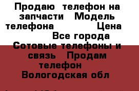 Продаю  телефон на запчасти › Модель телефона ­ Explay › Цена ­ 1 700 - Все города Сотовые телефоны и связь » Продам телефон   . Вологодская обл.